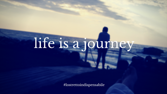 life_is_ajourney_lostrettoindispensabile